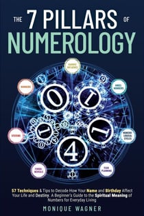 The 7 Pillars of Numerology: 57 Techniques &amp; Tips to Decode How Your Name and Birthday Affect Your Life and Destiny. A Beginner’s Guide to the Spiritual Meaning of Numbers for Everyday Living