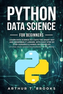 Python For Beginners.Learn Data Science in 5 Days the Smart Way and Remember it Longer. With Easy Step by Step Guidance & Hands on Examples. (Python Crash Course-Programming for Beginners) - Python for Beginners