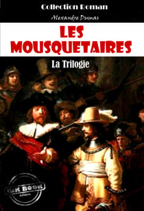 Les Mousquetaires, la trilogie : Les trois Mousquetaires - Vingt ans après - Le Vicomte de Bragelonne [édition intégrale revue et mise à jour] - Les trois Mousquetaires - Vingt ans après - Le Vicomte de Bragelonne