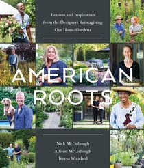 American Roots - Lessons and Inspiration from the Designers Reimagining Our Home Gardens