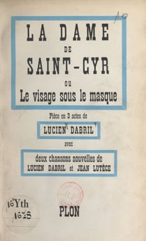 La dame de Saint-Cyr - Ou Le visage sous le masque. Pièce en trois actes. Avec deux chansons nouvelles de Lucien Dabril et Jean Lutèce