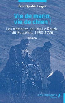 Vie de marin, vie de chien ! - Les mémoires de Loig Le Rouzic, dit Boutefeu, 1690-1726