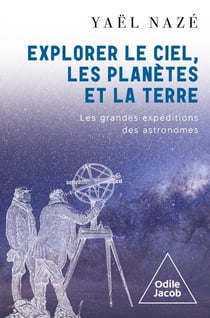 Explorer le ciel, les planètes et la Terre - Les grandes expéditions des astronomes