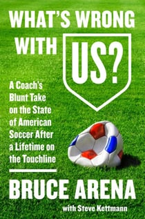 What's Wrong with US? - A Coach’s Blunt Take on the State of American Soccer After a Lifetime on the Touchline