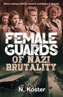 Female Guards of Nazi Brutality - When Ordinary Women became Architects of Atrocity