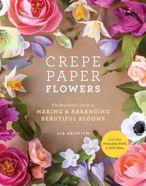 Crepe Paper Flowers - The Beginner's Guide to Making and Arranging Beautiful Blooms
