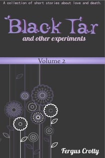 Black Tar and Other Experiments:  A collection of short stories about love and death. Volume 2.