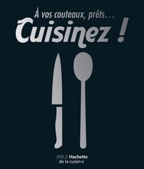 À vos couteaux, prêts ... cuisinez ! - Bible Hachette de la cuisine
