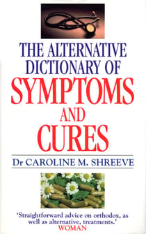 Alternative Dictionary Of Symptoms And Cures - A Comprehensive Guide to Diseases and Their Orthodox and Alternative Remedies