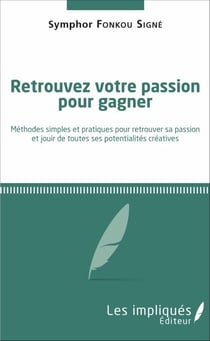 Retrouvez votre passion pour gagner - Méthodes simples et pratiques pour retrouver sa passion et jouir de toutes ses potentialités créatives