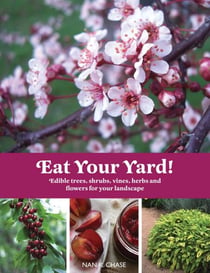 Eat Your Yard - Edible Trees, Shrubs, Vines, Herbs, and Flowers For Your Landscape