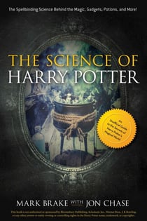 The Science of Harry Potter - The Spellbinding Science Behind the Magic, Gadgets, Potions, and More!