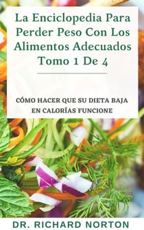 La Enciclopedia Para Perder Peso Con Los Alimentos Adecuados Tomo 1 De 4: Cómo hacer que su dieta baja en calorías funcione - La Enciclopedia Para Perder Peso Con Los Alimentos Adecuados