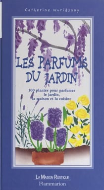 Les parfums du jardin - 100 plantes pour parfumer le jardin, la maison et la cuisine