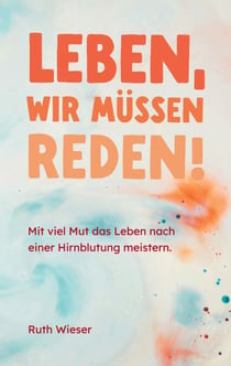 Leben, wir müssen reden! - Mit viel Mut das Leben nach einer Hirnblutung meistern.