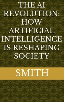 The AI Revolution: How Artificial Intelligence Is Reshaping Society