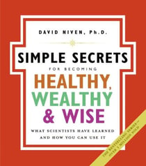 The Simple Secrets for Becoming Healthy, Wealthy, and Wise - What Scientists Have Learned and How You Can Use It
