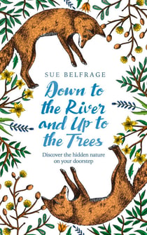 Down to the River and Up to the Trees - Discover the hidden nature on your doorstep