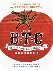 The B.T.C. Old-Fashioned Grocery Cookbook - Recipes and Stories from a Southern Revival