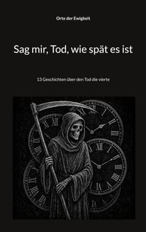 Sag mir, Tod, wie spät es ist - 13 Geschichten über den Tod die vierte