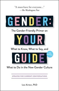 Gender: Your Guide, 2nd Edition - The Gender-Friendly Primer on What to Know, What to Say, and What to Do in the New Gender Culture