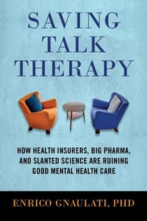 Saving Talk Therapy - How Health Insurers, Big Pharma, and Slanted Science are Ruining Good Mental Health Care