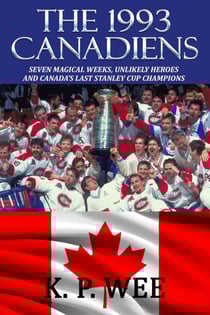 The 1993 Canadiens--Seven Magical Weeks, Unlikely Heroes And Canada’s Last Stanley Cup Champions