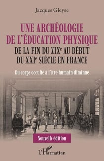 Une archéologie de l'éducation physique - De la fin du XIXe au début du XXIe siècle en France Du corps occulté à l'être humain diminué - Du corps occulté à l'être humain diminué