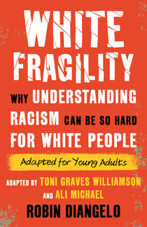 White Fragility - Why Understanding Racism Can Be So Hard for White People (Adapted for Young Adults)