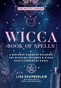 Wicca Book of Spells - A Beginner's Book of Shadows for Wiccans, Witches & Other Practitioners of Magic