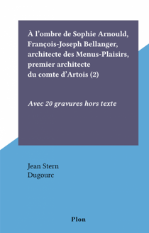 À l'ombre de Sophie Arnould, François-Joseph Bellanger, architecte des Menus-Plaisirs, premier architecte du comte d'Artois (2) - Avec 20 gravures hors texte