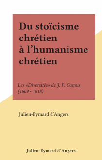 Du stoïcisme chrétien à l'humanisme chrétien - Les "Diversités" de J. P. Camus (1609 - 1618)