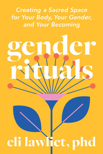 Gender Rituals - Creating a Sacred Space for Your Body, Your Gender, and Your Becoming