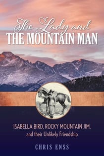 Lady and the Mountain Man - Isabella Bird, Rocky Mountain Jim, and their Unlikely Friendship