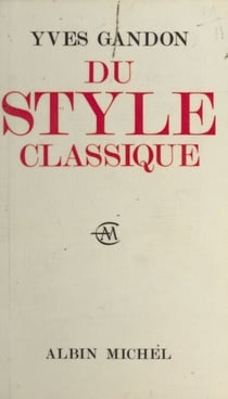 Du style classique - Pascal, Voltaire, Bossuet, Diderot, La Bruyère, Jean-Jacques Rousseau, Mme de Sévigné, Mme du Deffand