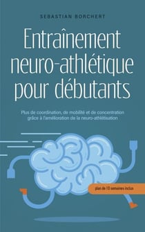 Entraînement neuro-athlétique pour débutants Plus de coordination, de mobilité et de concentration grâce à l'amélioration de la neuro-athlétisation - plan de 10 semaines inclus
