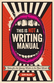 This Is Not a Writing Manual - Notes for the Young Writer in the Real World