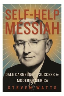 Self-help Messiah - Dale Carnegie and Success in Modern America