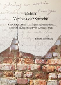 Malina – Versteck der Sprache - Die Chiffre 'Malina' in Ingeborg Bachmanns Werk und in Zeugnissen von ZeitzeugInnen
