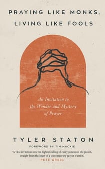 Praying Like Monks, Living Like Fools - An Invitation to the Wonder and Mystery of Prayer