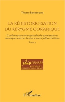La réhistoricisation du kérygme coranique - Confrontation intertextuelle de commentaires coraniques avec les textes sources judéo-chrétiens - Tome 2