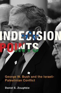 Indecision Points - George W. Bush and the Israeli-Palestinian Conflict