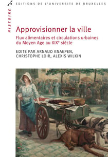 Approvisionner la ville - Flux alimentaires et circulations urbaines du Moyen Age au XIXe siècle