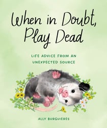 When in Doubt, Play Dead - Life Advice from an Unexpected Source