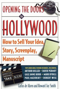 Opening the Doors to Hollywood - How to Sell Your Idea, Story, Screenplay, Manuscript
