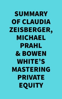 Summary of  Claudia Zeisberger, Michael Prahl & Bowen White's Mastering Private Equity