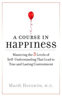 A Course in Happiness - Mastering the 3 Levels of Self-Understanding That Lead to True and Lasting Contentment