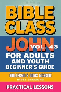 Bible Class for Adults and Youth: Beginner's Guide — John - BIBLE CLASS FROM SCRATCH, #43