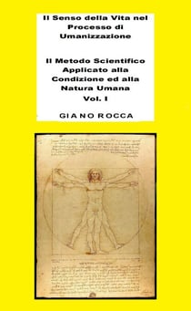 Il Senso della Vita nel Processo di Umanizzazione  - Il Metodo Scientifico Applicato alla Condizione ed alla Natura Umana - Vol. 1