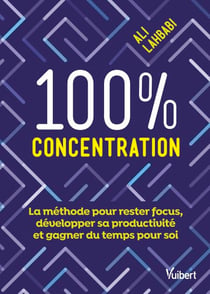 100 % concentration - La méthode pour rester focus, développer sa productivité et gagner du temps pour soi